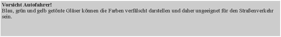 Textfeld: Vorsicht Autofahrer!
Blau, gr�n und gelb get�nte Gl�ser k�nnen die Farben verf�lscht darstellen und daher ungeeignet f�r den Stra�enverkehr sein.